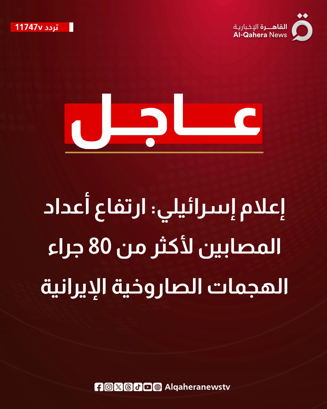 قد تكون صورة ‏تحتوي على النص '‏11747v تردد 11747Ｖレレ） oj القاهرة رة الإخبارية News -Qahera Al عاجل إعلام إسرائيلي: ارتفاع أعداد المصابين لأكثر من 80 جراء الهجمات الصاروخية الإيرانية Alqaheranewstv f@XGO@Alqaheranewstv fOXC0O®‏'‏