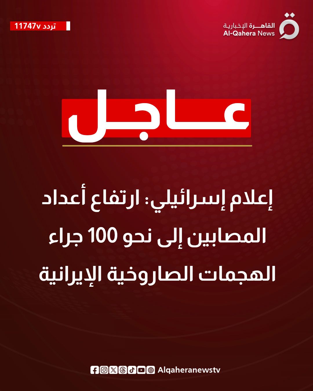 قد تكون صورة ‏تحتوي على النص '‏11747v تردد 11747Ｖレレ） oj القاهرة رة الإخبارية News -Qahera Al عاجل إعلام إسرائيلي::أيلي ارتفاع أعداد المصابين إلى نحو 100 جراء الهجمات الصاروخية الإيرانية Alqaheranewstv fOX@rO@Algaheranewstv fOXG0OO‏'‏