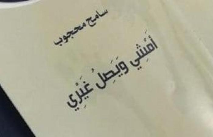 "أمشي ويصل غيري".. ديوان المفارقات وانشطار الذوات للشاعر سامح محجوب