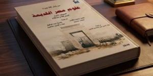 علوم مصر القديمة.. موسوعة من ثلاث مجلدات تتناول الحضارة الفرعونية