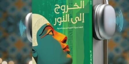 "دار المعارف" تطلق أول كتاب صوتي عن الحضارة المصرية القديمة «الخروج إلى النور»