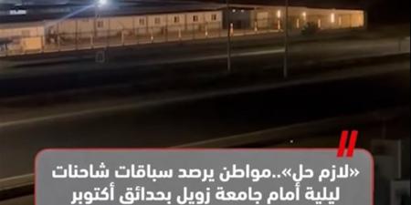 «لازم حل».. مواطن يرصد سباق ليلي للشاحنات أمام جامعة زويل بحدائق أكتوبر (فيديو)