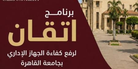 جامعة القاهرة تواصل تنفيذ برنامج "إتقان" لتأهيل كوادرها الإدارية