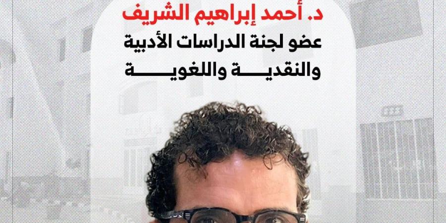 أحمد إبراهيم الشريف: اختيارى عضوا بلجنة الدراسات الأدبية والنقدية مسئولية