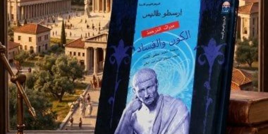 دعوة للقراءة.. الكون والفساد يبرز دور أرسطو فى فك لغز المادة التى لاتفنى