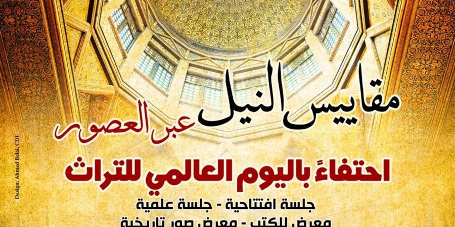 «مقاييس النيل عبر العصور».. قصر المنسترلي يحتضن احتفالية اليوم العالمي للتراث
