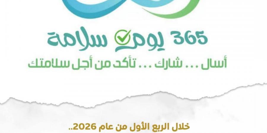 2.7 مليون مستفيد من حملة "365 يوم سلامة" خلال الربع الأول من 2026