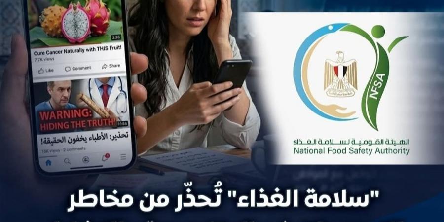 "سلامة الغذاء" تُحذِّر من مخاطر التصريحات غير المتخصصة والتضليل الإلكتروني بشأن المنتجات الغذائية