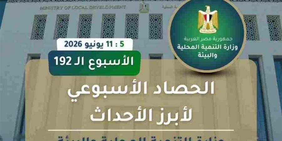 نشرة الحصاد الأسبوعي لرصد أنشطة وزارة التنمية المحلية والبيئة